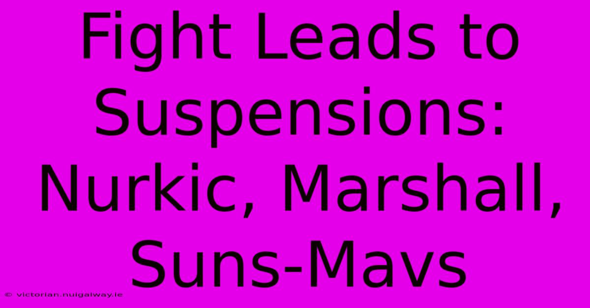 Fight Leads To Suspensions: Nurkic, Marshall, Suns-Mavs