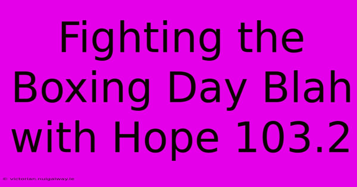 Fighting The Boxing Day Blah With Hope 103.2