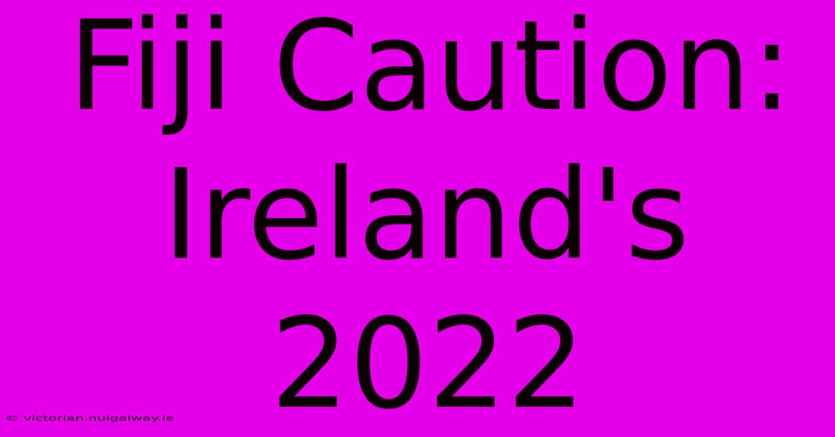 Fiji Caution: Ireland's 2022