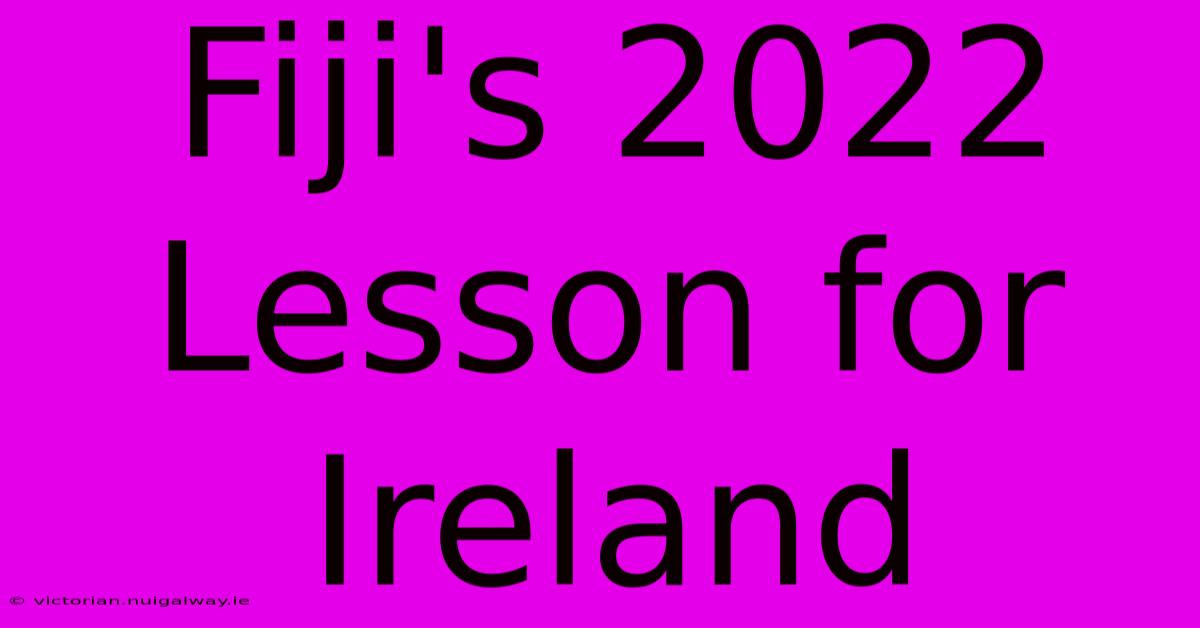 Fiji's 2022 Lesson For Ireland