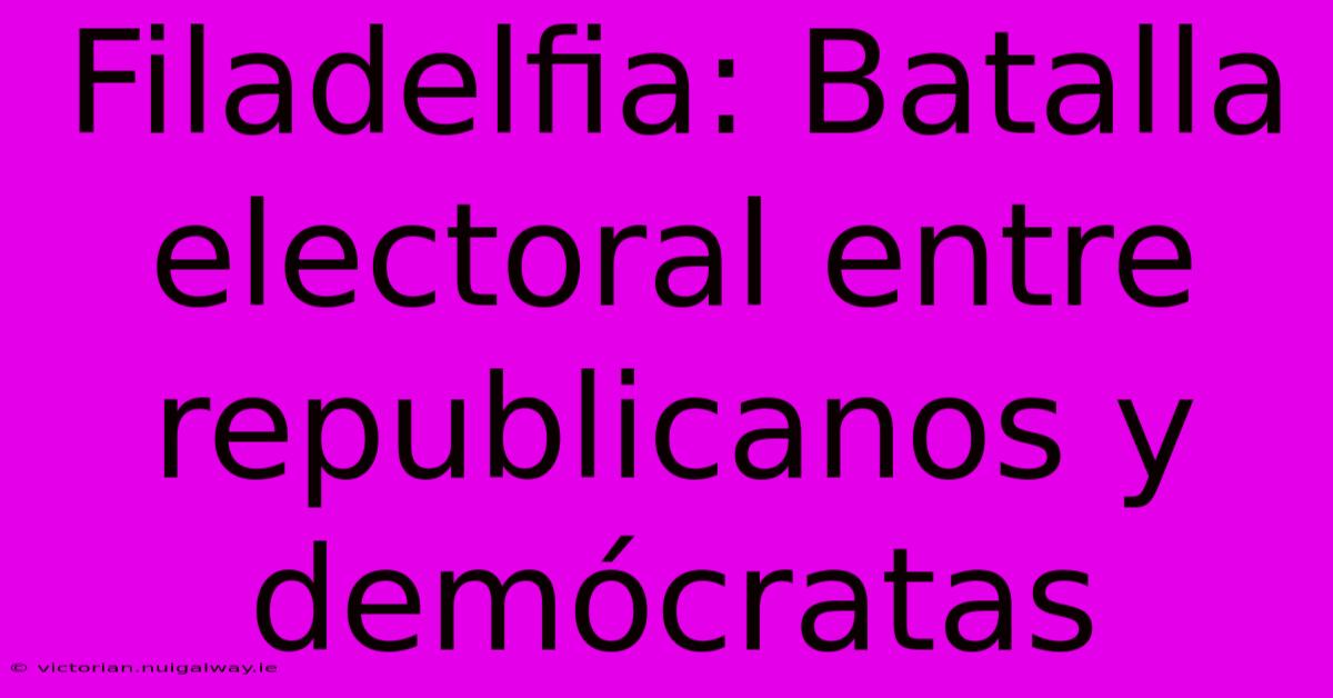 Filadelfia: Batalla Electoral Entre Republicanos Y Demócratas