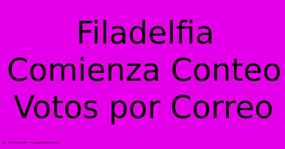 Filadelfia Comienza Conteo Votos Por Correo