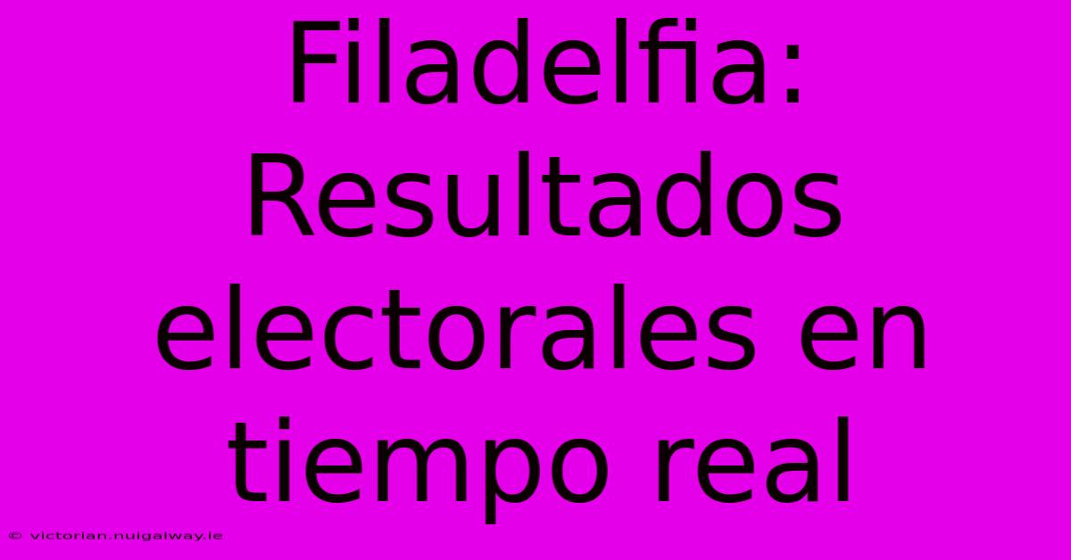 Filadelfia: Resultados Electorales En Tiempo Real