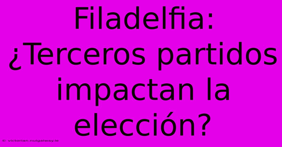 Filadelfia: ¿Terceros Partidos Impactan La Elección?