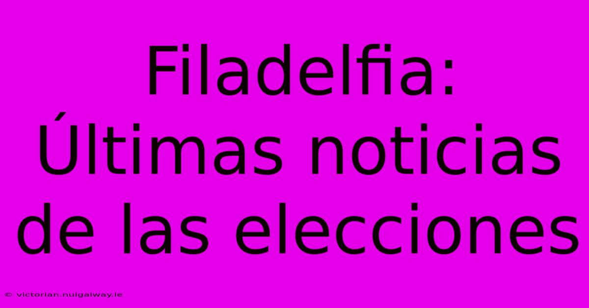 Filadelfia: Últimas Noticias De Las Elecciones