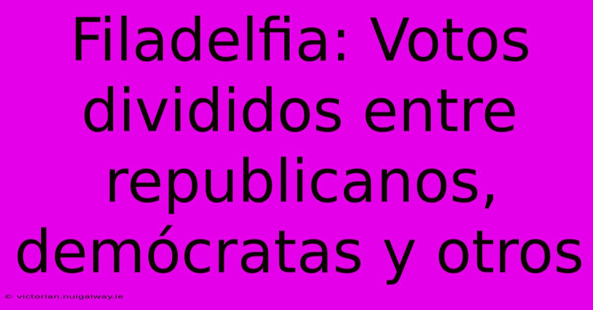 Filadelfia: Votos Divididos Entre Republicanos, Demócratas Y Otros 