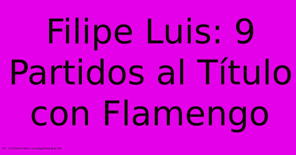 Filipe Luis: 9 Partidos Al Título Con Flamengo