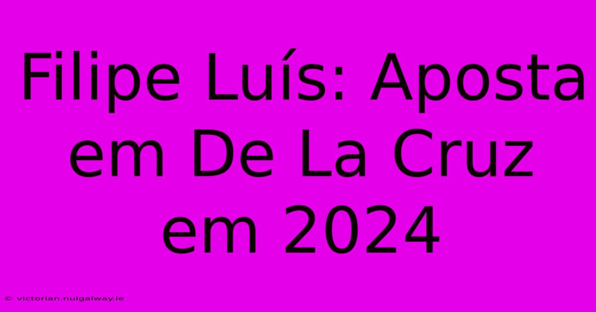 Filipe Luís: Aposta Em De La Cruz Em 2024