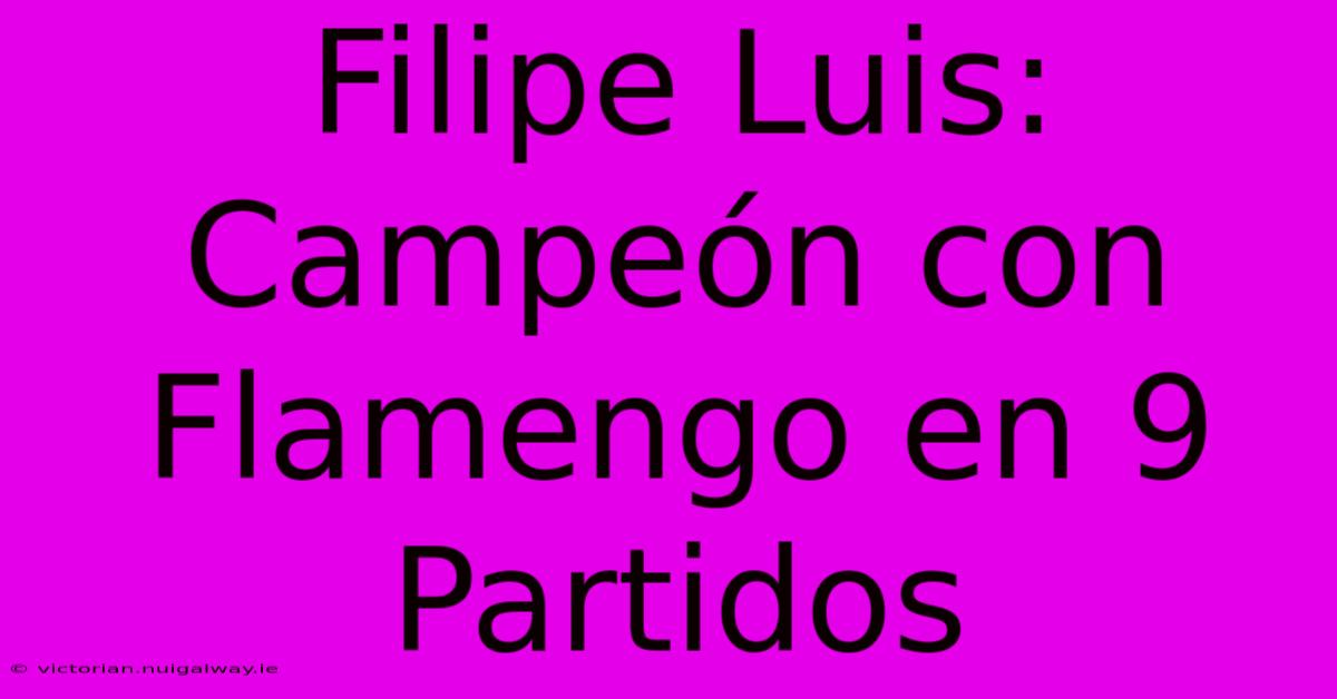 Filipe Luis: Campeón Con Flamengo En 9 Partidos