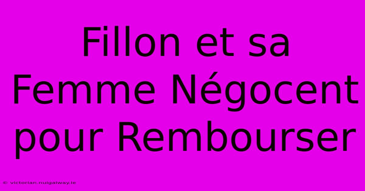 Fillon Et Sa Femme Négocent Pour Rembourser