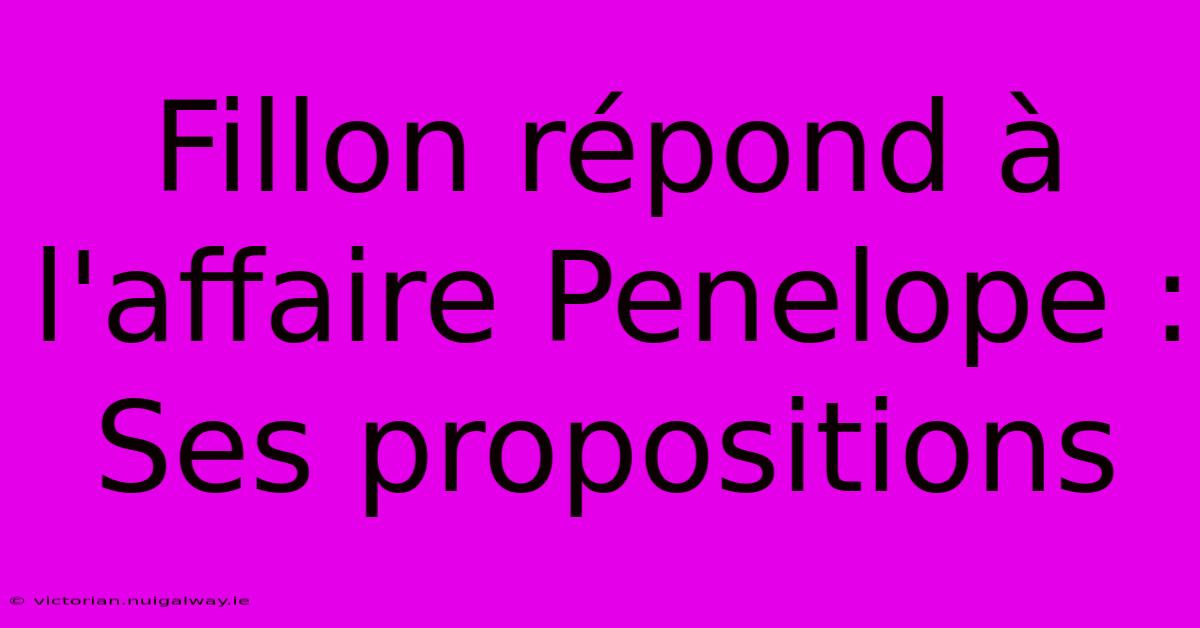 Fillon Répond À L'affaire Penelope : Ses Propositions