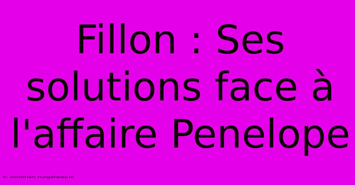 Fillon : Ses Solutions Face À L'affaire Penelope