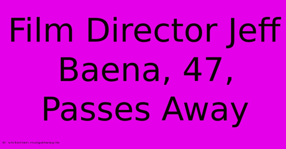 Film Director Jeff Baena, 47, Passes Away