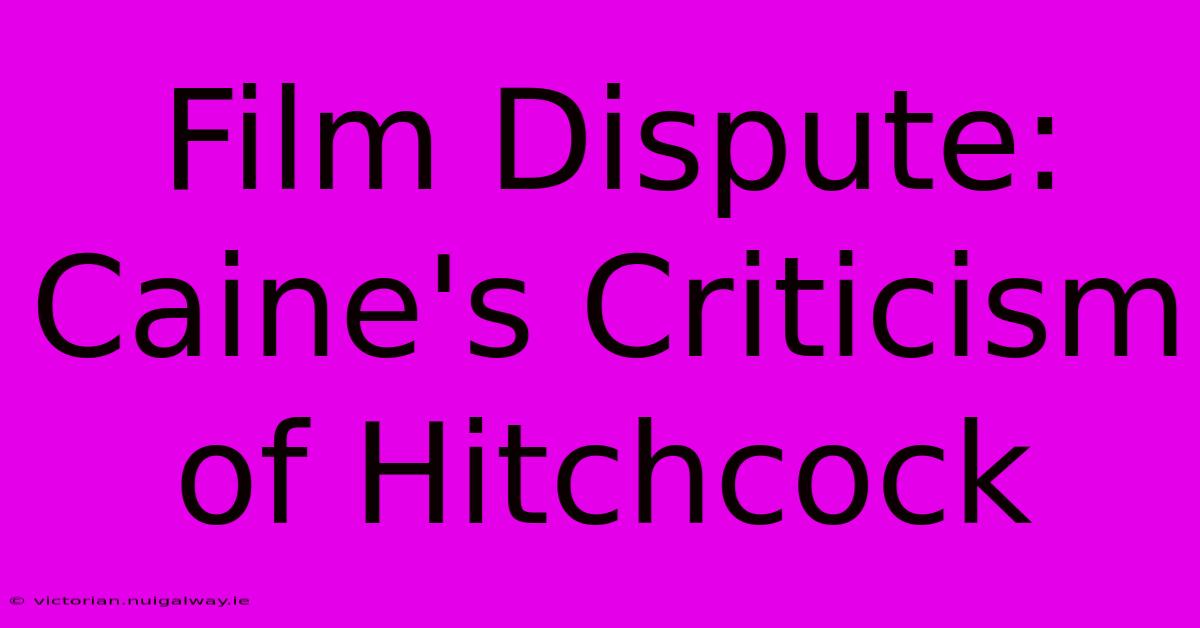 Film Dispute: Caine's Criticism Of Hitchcock