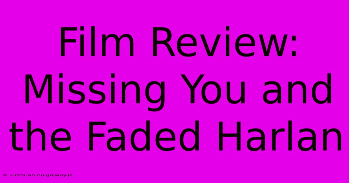 Film Review: Missing You And The Faded Harlan