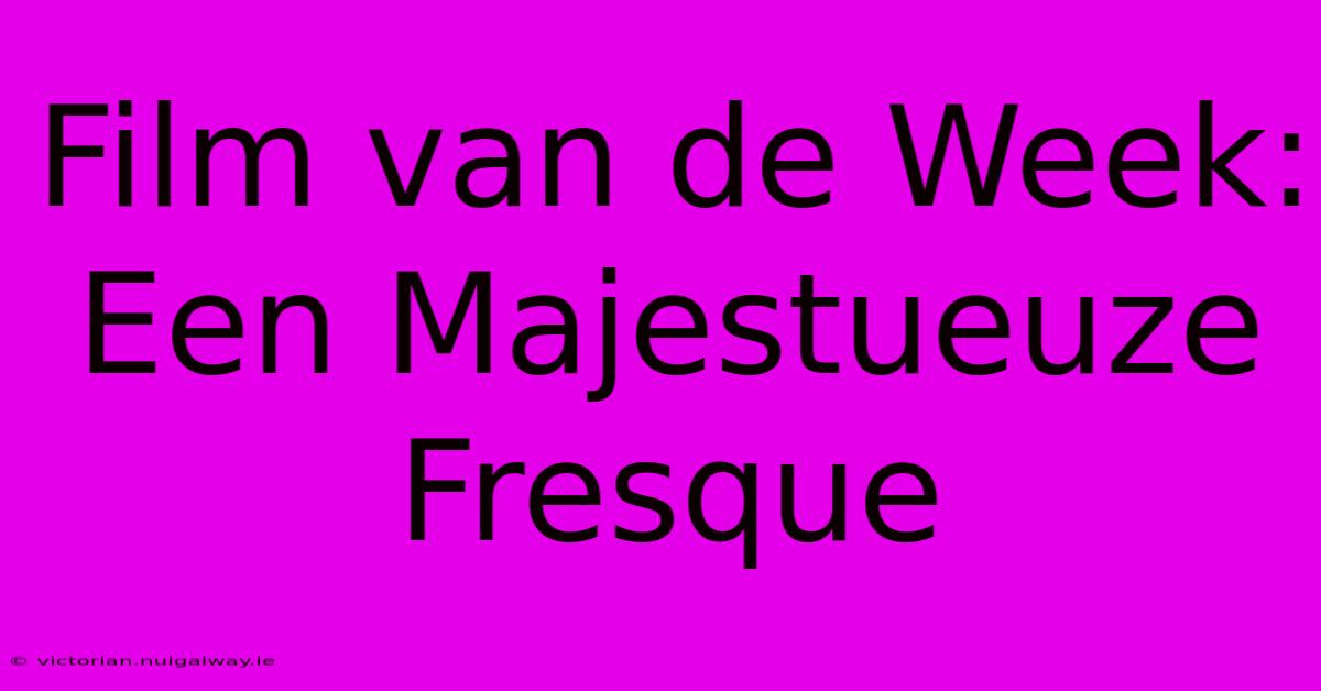 Film Van De Week: Een Majestueuze Fresque