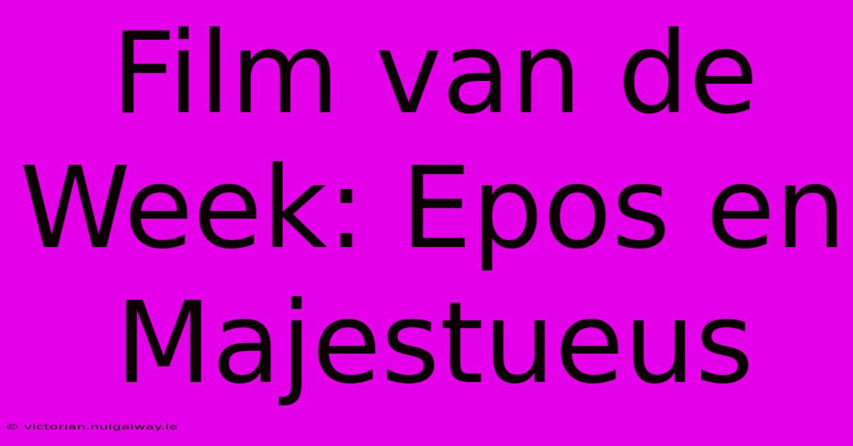 Film Van De Week: Epos En Majestueus 