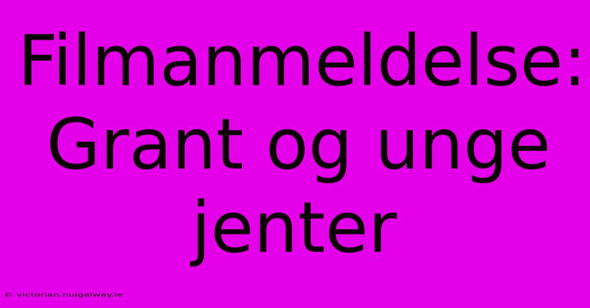 Filmanmeldelse: Grant Og Unge Jenter