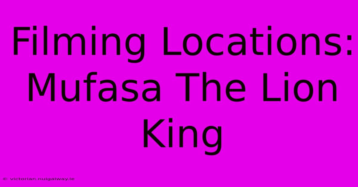 Filming Locations: Mufasa The Lion King