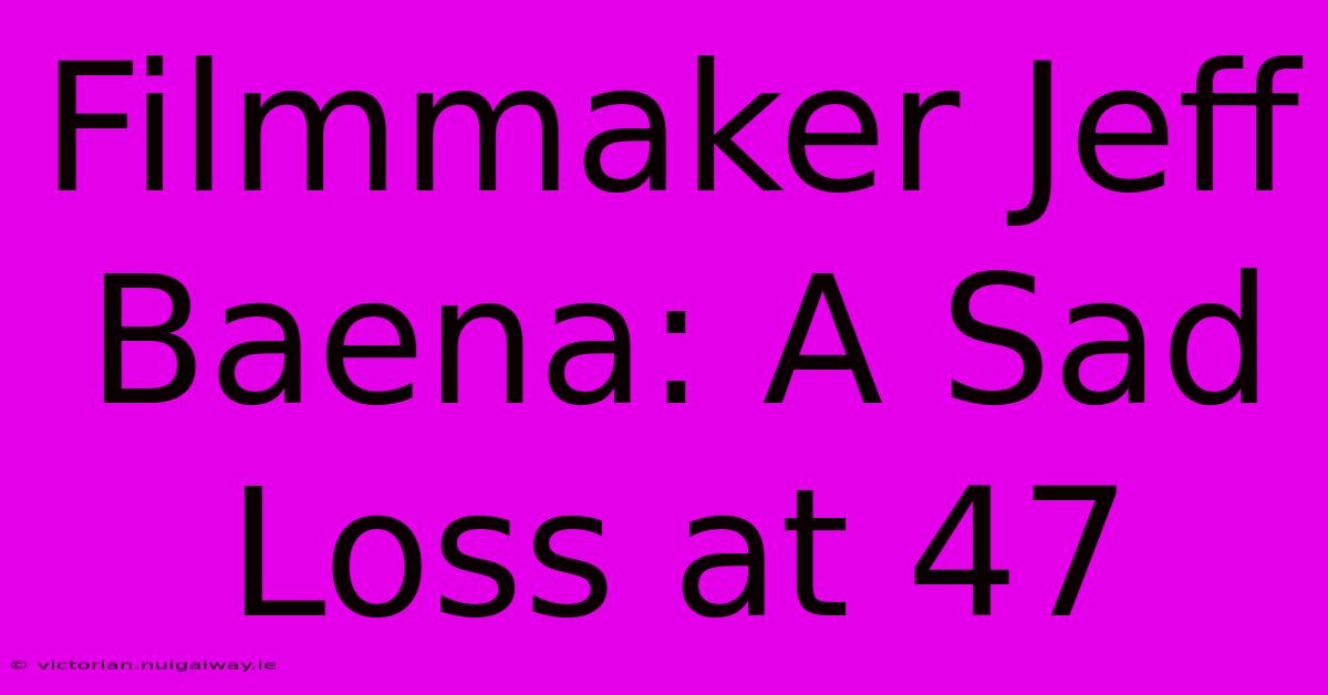 Filmmaker Jeff Baena: A Sad Loss At 47