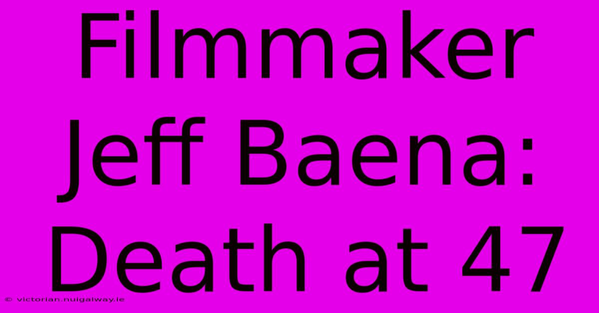 Filmmaker Jeff Baena: Death At 47