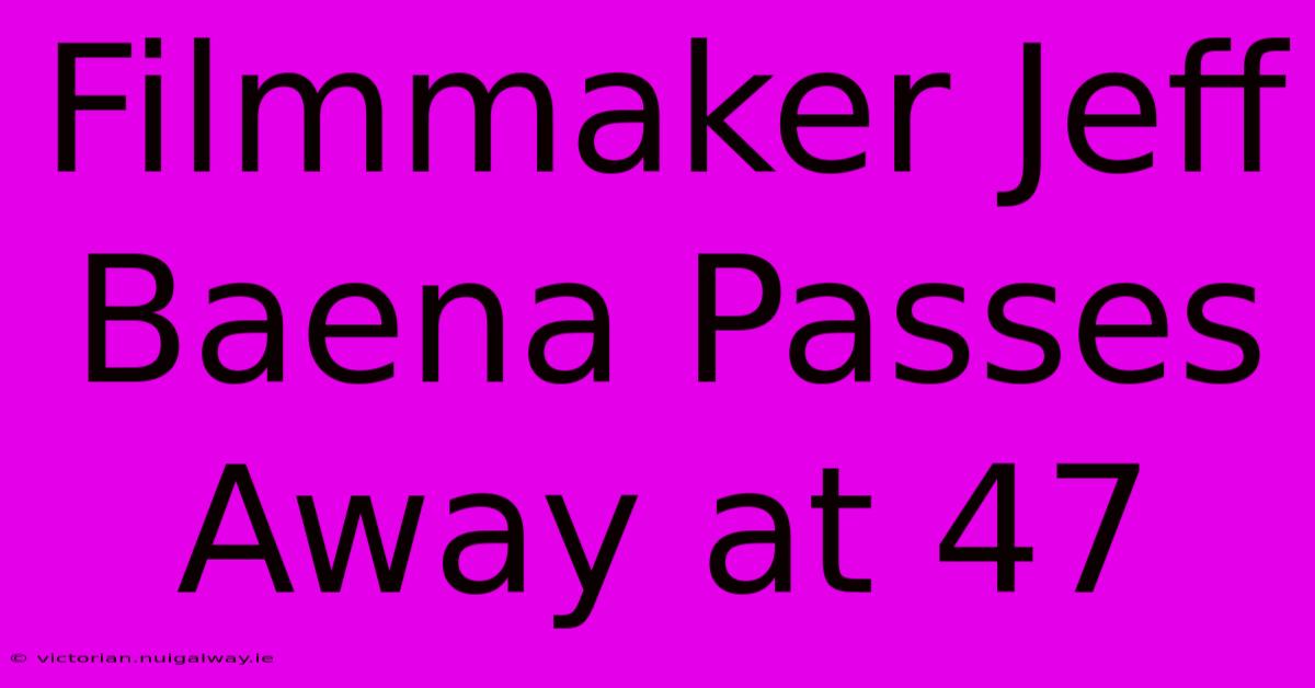 Filmmaker Jeff Baena Passes Away At 47