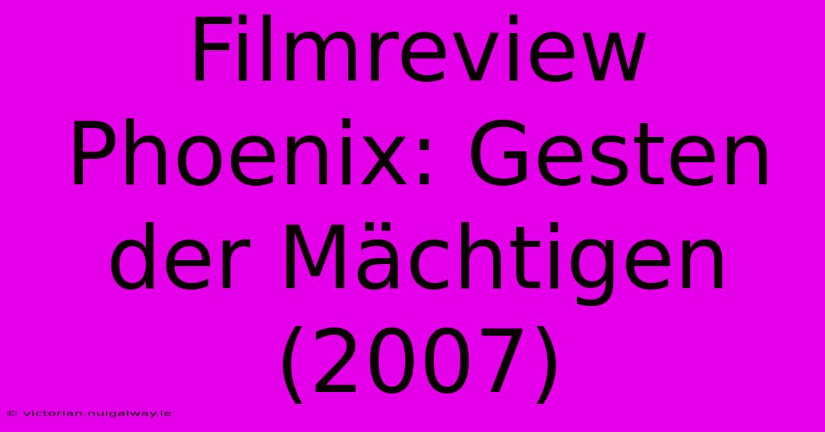 Filmreview Phoenix: Gesten Der Mächtigen (2007)