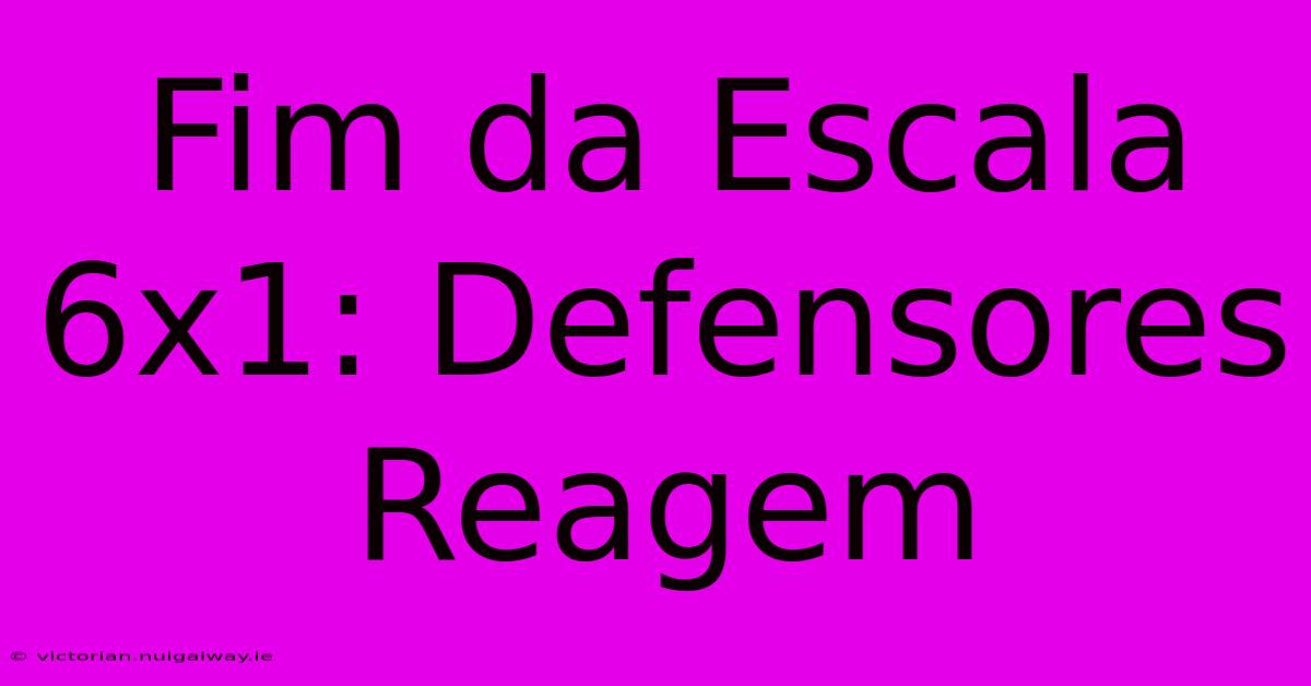 Fim Da Escala 6x1: Defensores Reagem