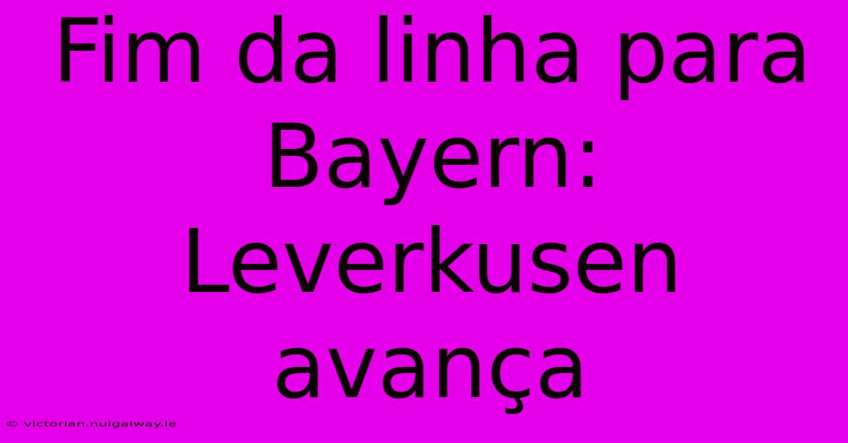 Fim Da Linha Para Bayern: Leverkusen Avança