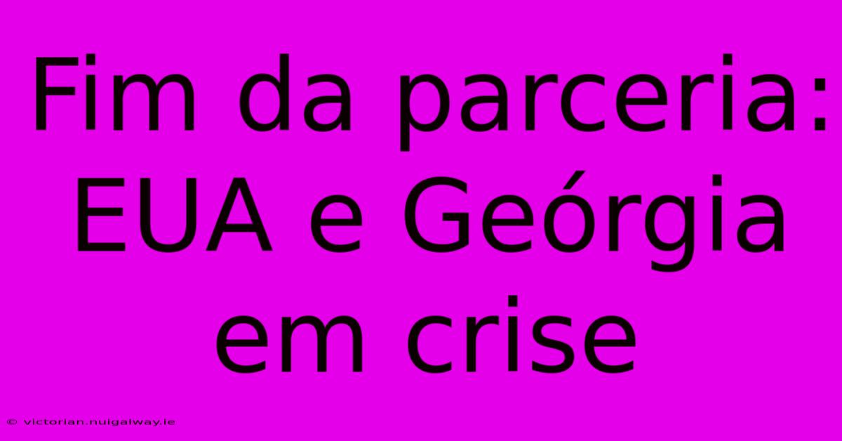 Fim Da Parceria: EUA E Geórgia Em Crise