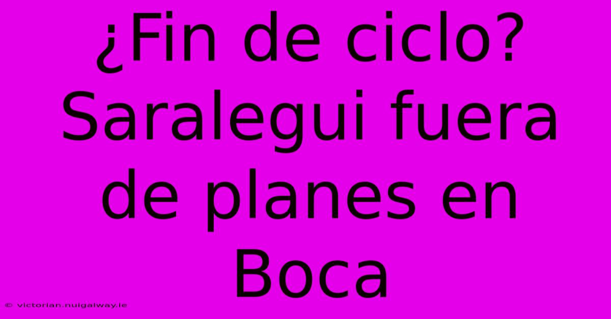 ¿Fin De Ciclo? Saralegui Fuera De Planes En Boca