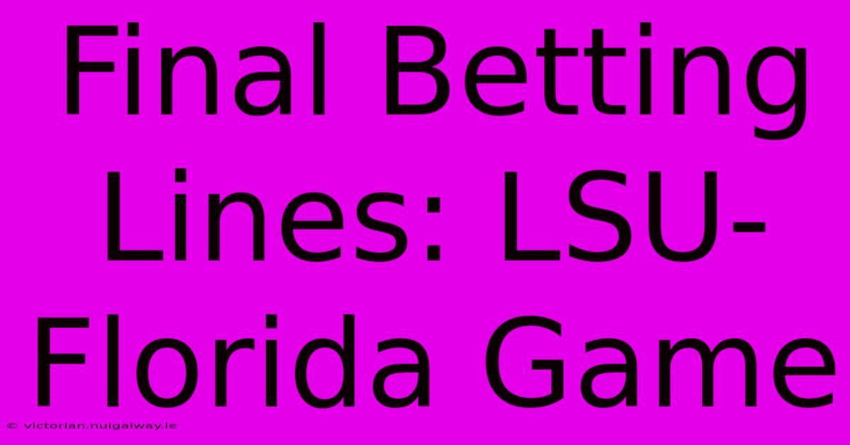 Final Betting Lines: LSU-Florida Game