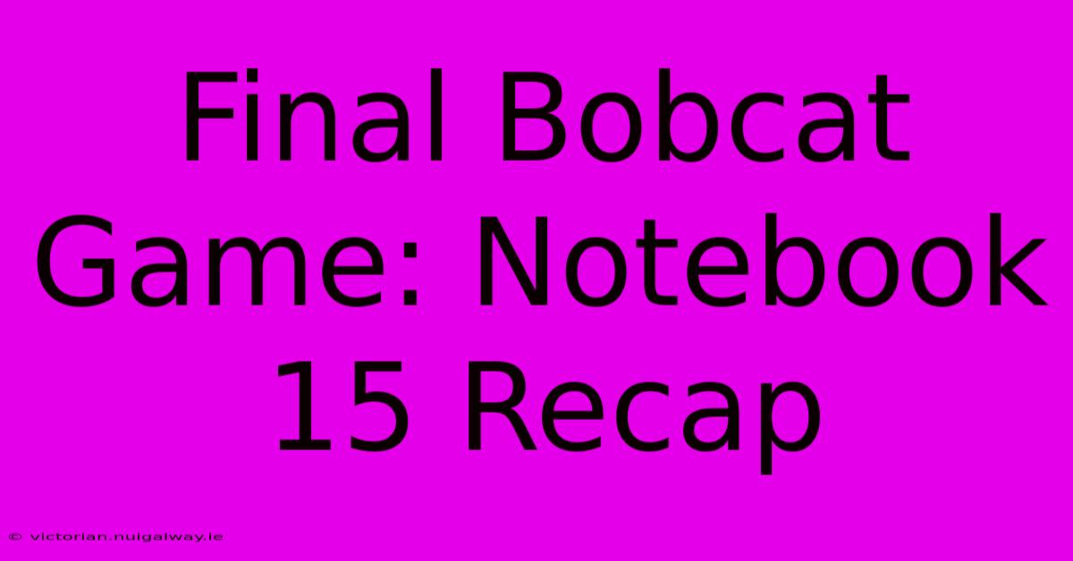 Final Bobcat Game: Notebook 15 Recap