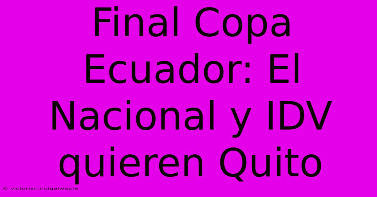 Final Copa Ecuador: El Nacional Y IDV Quieren Quito