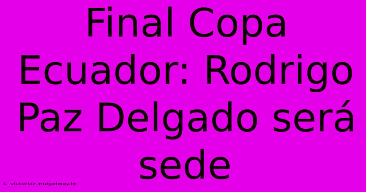 Final Copa Ecuador: Rodrigo Paz Delgado Será Sede