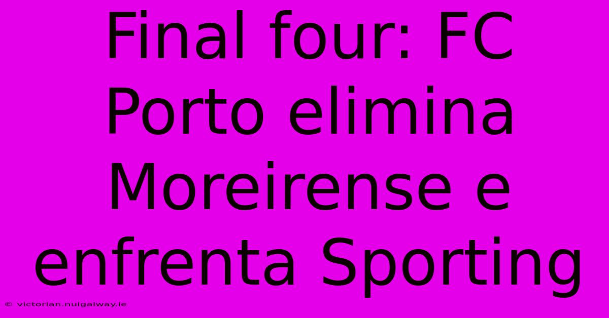 Final Four: FC Porto Elimina Moreirense E Enfrenta Sporting