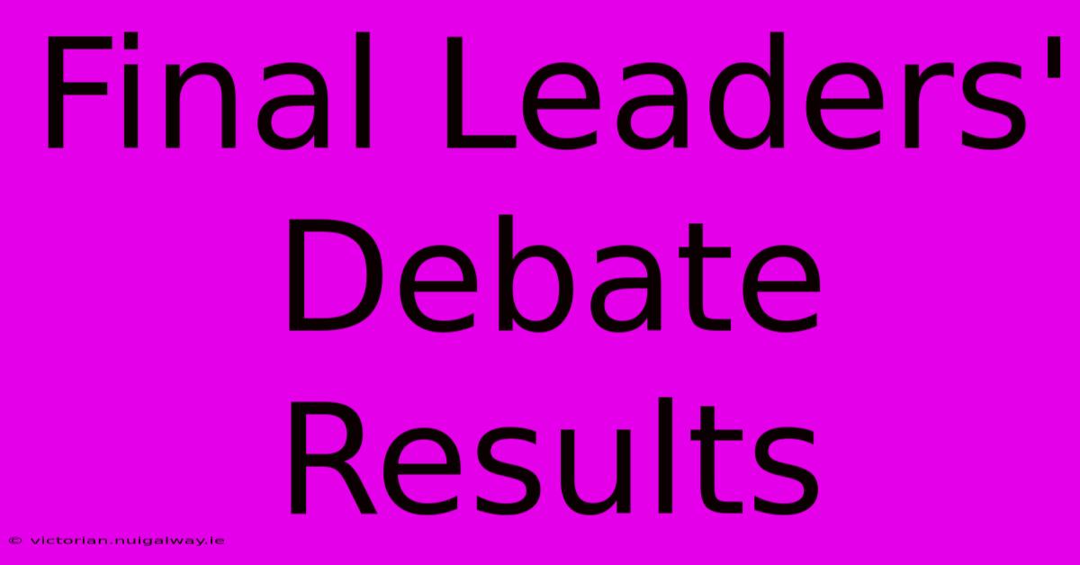 Final Leaders' Debate Results