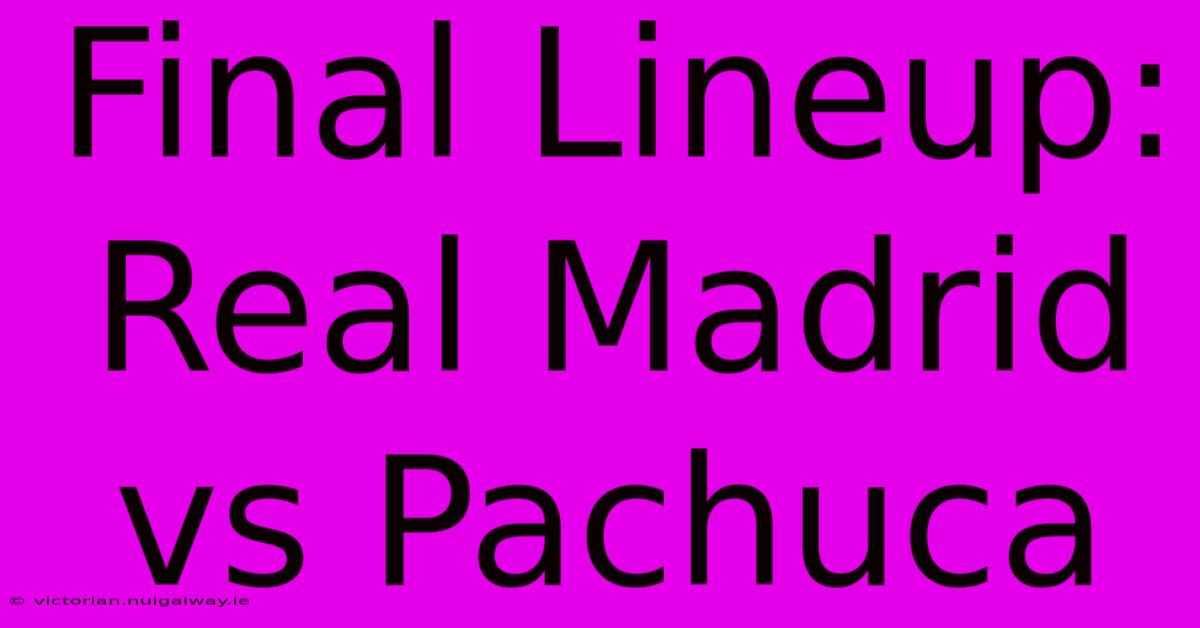 Final Lineup: Real Madrid Vs Pachuca