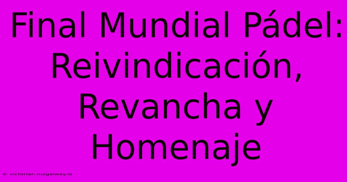 Final Mundial Pádel: Reivindicación, Revancha Y Homenaje