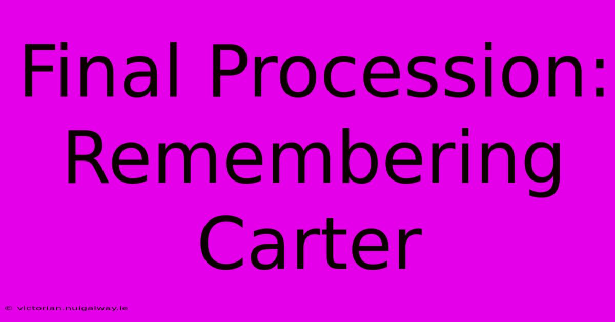 Final Procession: Remembering Carter