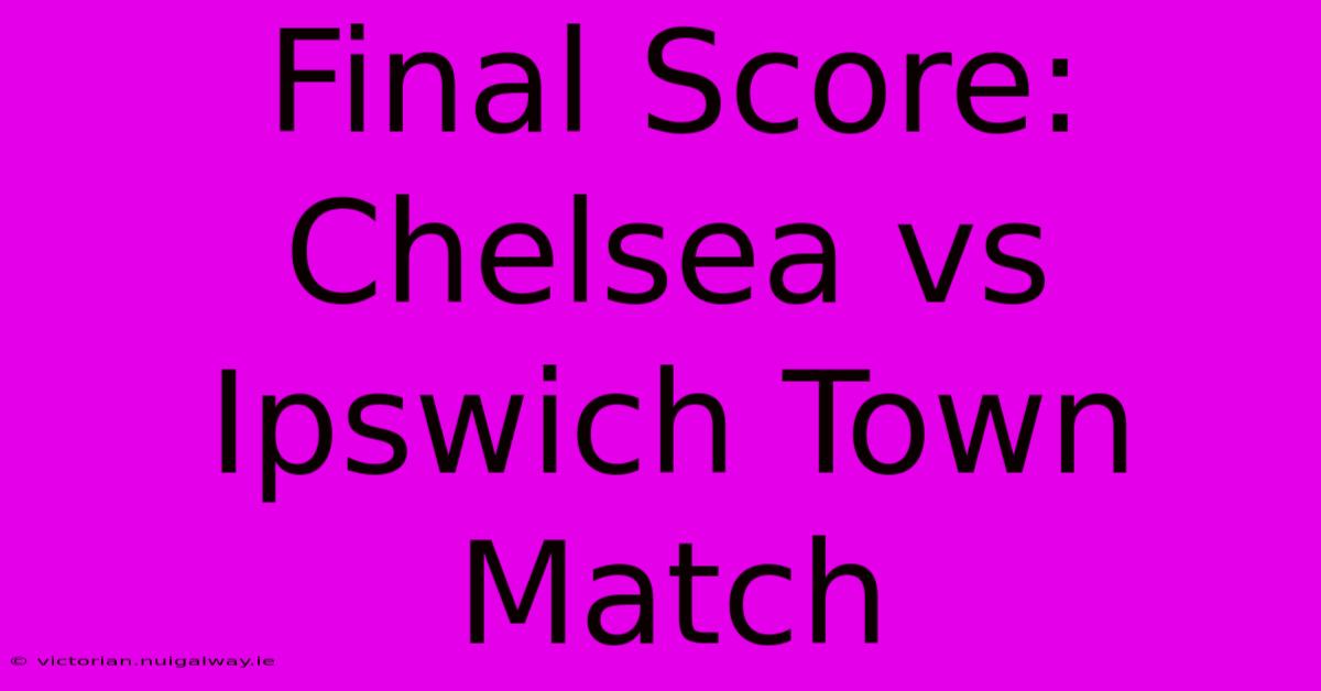 Final Score: Chelsea Vs Ipswich Town Match