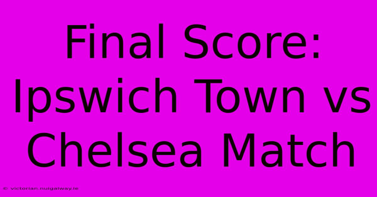 Final Score: Ipswich Town Vs Chelsea Match