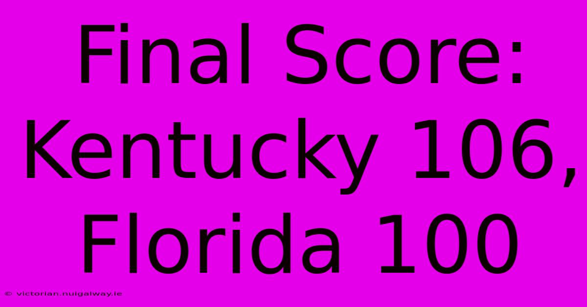 Final Score: Kentucky 106, Florida 100