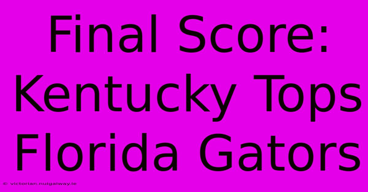 Final Score: Kentucky Tops Florida Gators