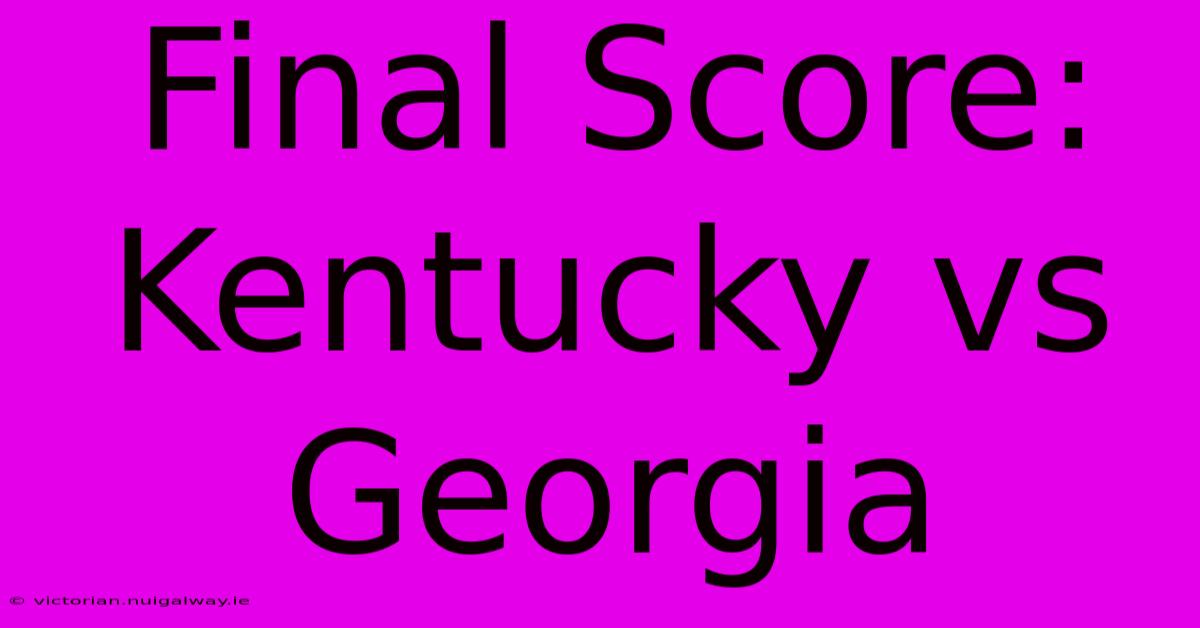 Final Score: Kentucky Vs Georgia