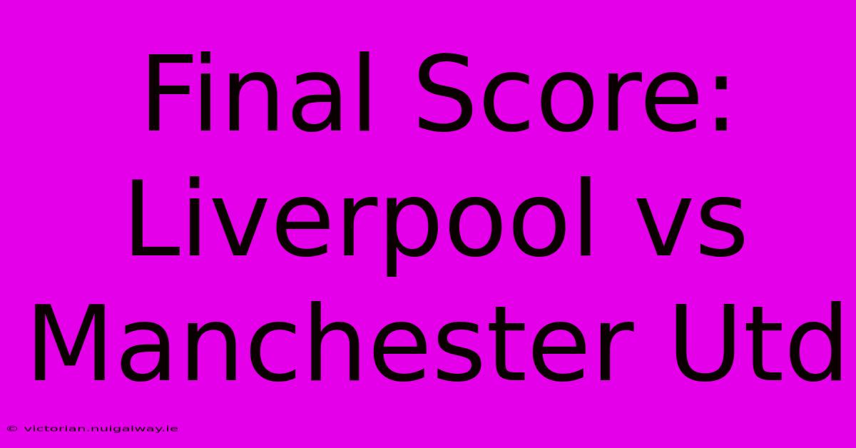 Final Score: Liverpool Vs Manchester Utd