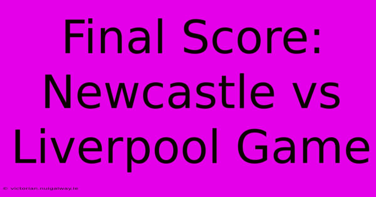 Final Score: Newcastle Vs Liverpool Game