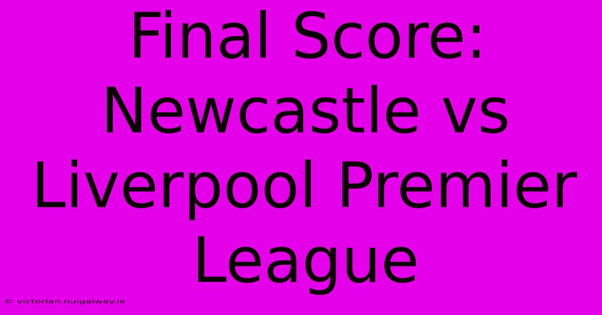 Final Score: Newcastle Vs Liverpool Premier League