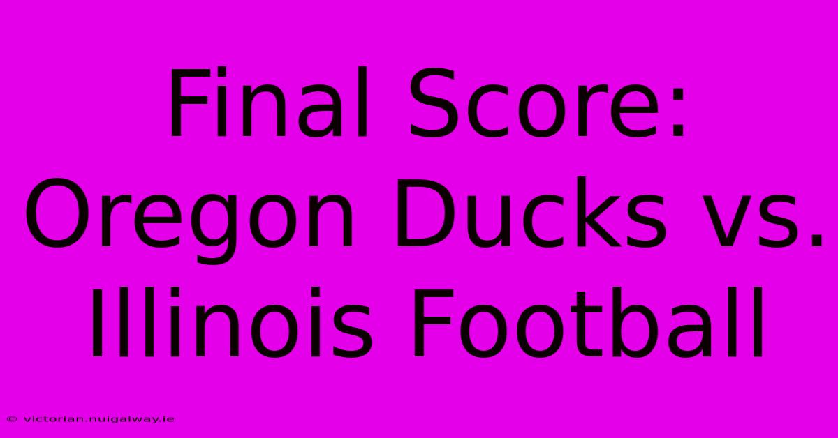 Final Score: Oregon Ducks Vs. Illinois Football