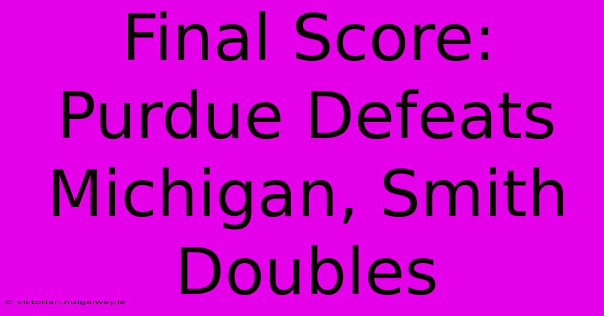 Final Score: Purdue Defeats Michigan, Smith Doubles